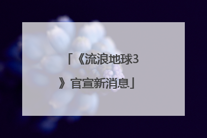 《流浪地球3》官宣新消息