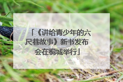 《讲给青少年的六尺巷故事》新书发布会在桐城举行