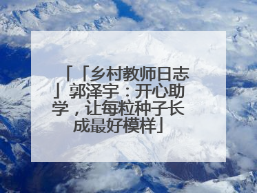 「乡村教师日志」郭泽宇：开心助学，让每粒种子长成最好模样