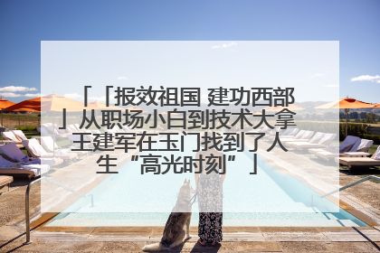 「报效祖国 建功西部」从职场小白到技术大拿 王建军在玉门找到了人生“高光时刻”