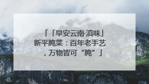 「早安云南·滇味」新平腌菜：百年老手艺，万物皆可“腌”