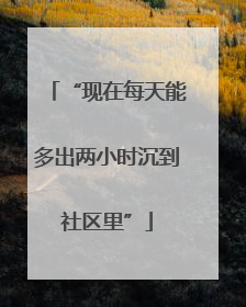 “现在每天能多出两小时沉到社区里”