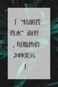 “特朗普香水”面世，每瓶售价249美元