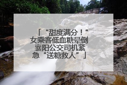 “甜度满分！”女乘客低血糖晕倒 襄阳公交司机紧急“送糖救人”