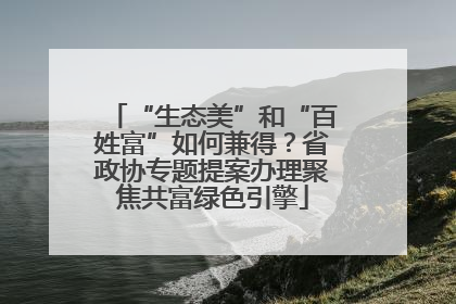 “生态美”和“百姓富”如何兼得？省政协专题提案办理聚焦共富绿色引擎