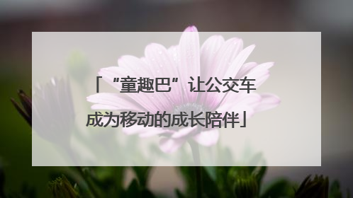 “童趣巴”让公交车成为移动的成长陪伴