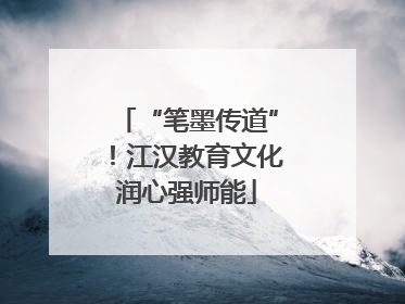 “笔墨传道”！江汉教育文化润心强师能