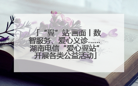 “翼”站·画面丨数智服务、爱心义诊……湖南电信“爱心翼站” 开展各类公益活动