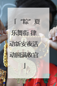 “粽”夏乐舞街 律动新安夜活动圆满收官