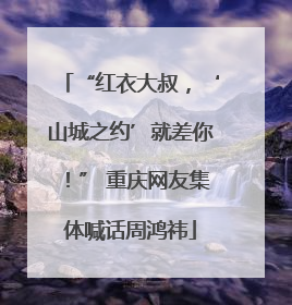 “红衣大叔，‘山城之约’就差你！” 重庆网友集体喊话周鸿祎
