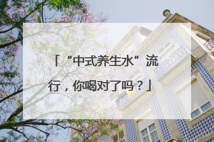 “中式养生水”流行，你喝对了吗？