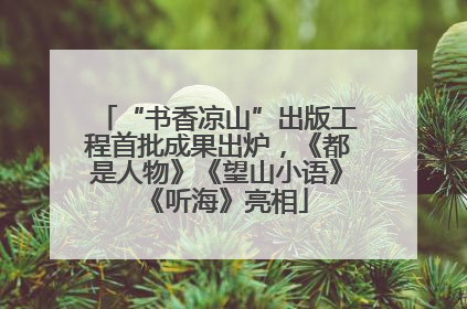 “书香凉山”出版工程首批成果出炉，《都是人物》《望山小语》《听海》亮相