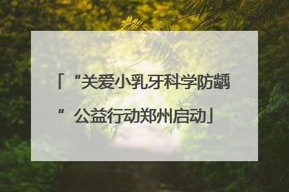 “关爱小乳牙科学防龋”公益行动郑州启动