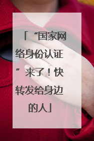 “国家网络身份认证”来了！快转发给身边的人