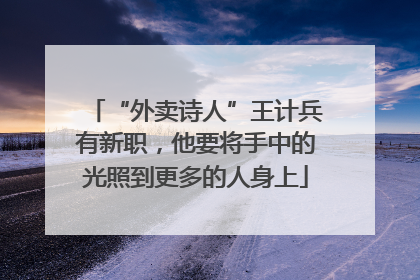 “外卖诗人”王计兵有新职，他要将手中的光照到更多的人身上