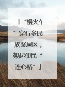 “慢火车”穿行多民族聚居区，架起便民“连心桥”