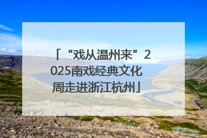 “戏从温州来”2025南戏经典文化周走进浙江杭州
