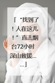 “找到了！人在这儿！”直击烟台72小时深山救援……