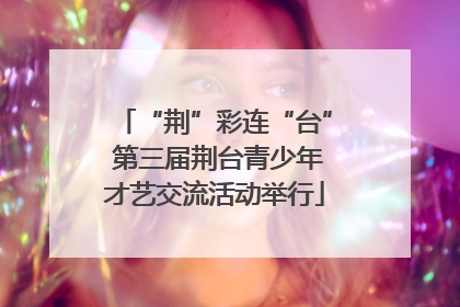“荆”彩连“台” 第三届荆台青少年才艺交流活动举行