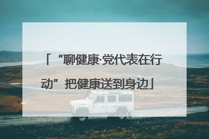 “聊健康·党代表在行动”把健康送到身边