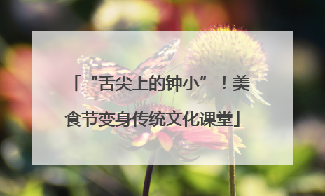 “舌尖上的钟小”！美食节变身传统文化课堂