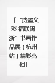 “诗墨文彩·福联闽浙”书画作品展（杭州站）精彩亮相