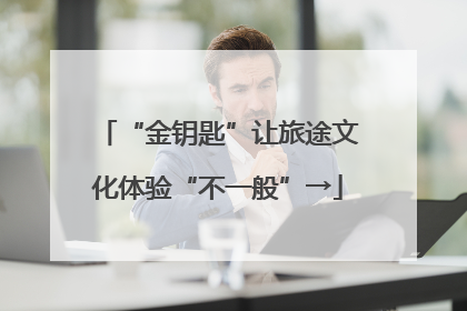 “金钥匙”让旅途文化体验“不一般”→