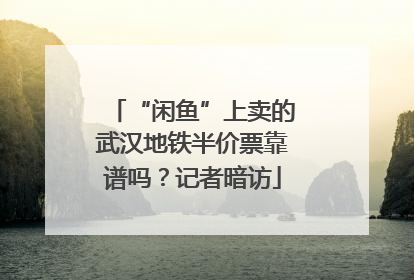 “闲鱼”上卖的武汉地铁半价票靠谱吗？记者暗访