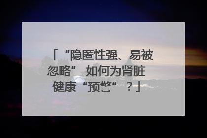 “隐匿性强、易被忽略” 如何为肾脏健康“预警”？