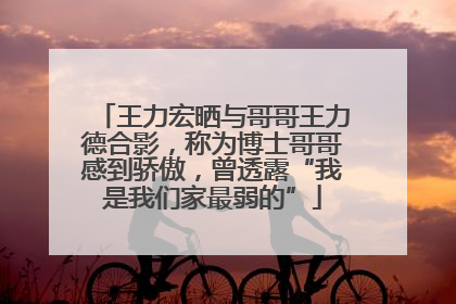 王力宏晒与哥哥王力德合影，称为博士哥哥感到骄傲，曾透露“我是我们家最弱的”