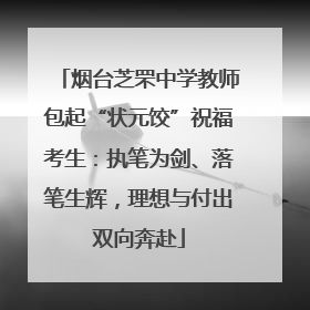 烟台芝罘中学教师包起“状元饺”祝福考生：执笔为剑、落笔生辉，理想与付出双向奔赴