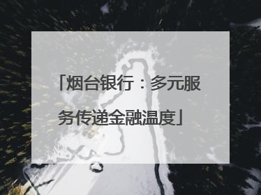 烟台银行：多元服务传递金融温度
