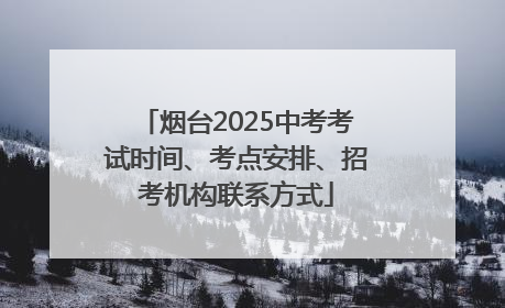 烟台2025中考考试时间、考点安排、招考机构联系方式