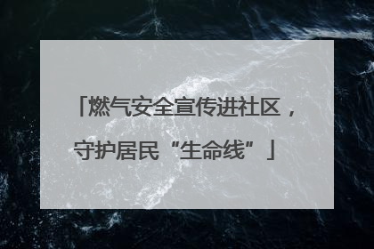 燃气安全宣传进社区，守护居民“生命线”