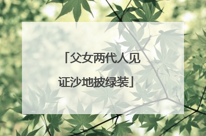 父女两代人见证沙地披绿装