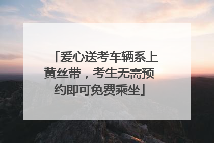 爱心送考车辆系上黄丝带，考生无需预约即可免费乘坐