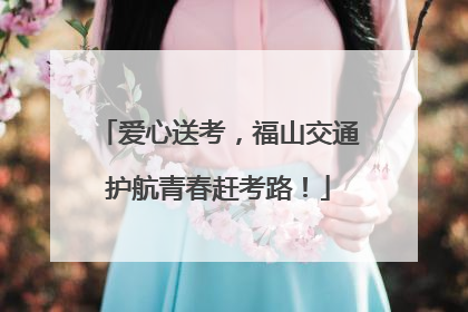 爱心送考，福山交通护航青春赶考路！