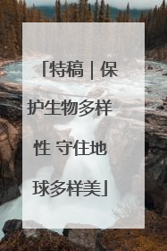 特稿｜保护生物多样性 守住地球多样美