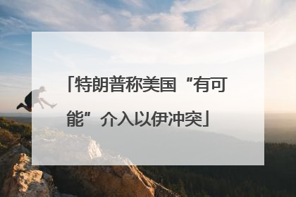 特朗普称美国“有可能”介入以伊冲突