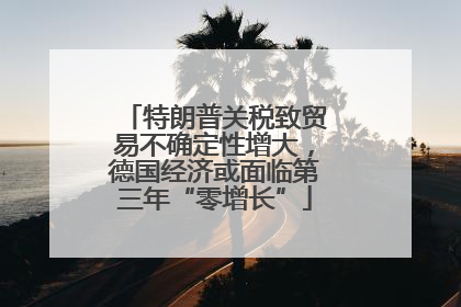特朗普关税致贸易不确定性增大，德国经济或面临第三年“零增长”
