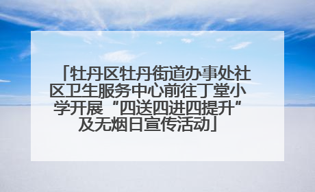 牡丹区牡丹街道办事处社区卫生服务中心前往丁堂小学开展“四送四进四提升”及无烟日宣传活动