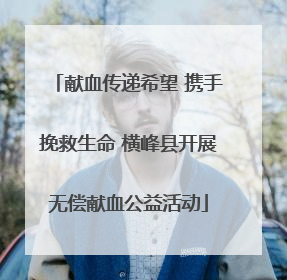 献血传递希望 携手挽救生命 横峰县开展无偿献血公益活动