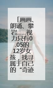 画画、朗诵、攀岩……视力只有0.05的12岁女孩，找寻属于自己的“奇迹”