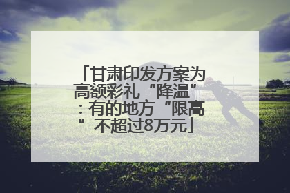 甘肃印发方案为高额彩礼“降温”：有的地方“限高”不超过8万元