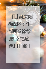 甘肃庆阳西峰区：生态画卷徐徐展 幸福底色日日新