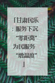 甘肃民乐：服务下沉“零距离” 为民服务“增温度”
