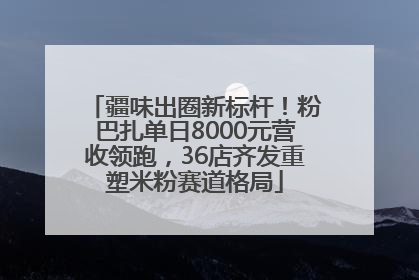 疆味出圈新标杆！粉巴扎单日8000元营收领跑，36店齐发重塑米粉赛道格局