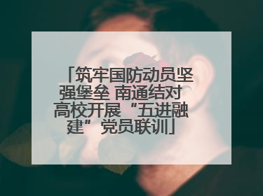 筑牢国防动员坚强堡垒 南通结对高校开展“五进融建”党员联训