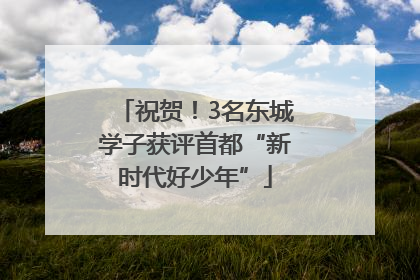 祝贺！3名东城学子获评首都“新时代好少年”