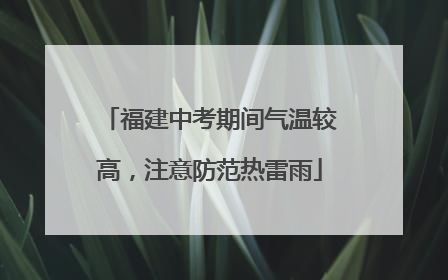 福建中考期间气温较高，注意防范热雷雨